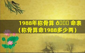 1988年称骨算 🐕 命表（称骨算命1988多少两）